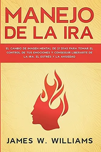 Manejo de la ira : El cambio de imagen mental de 21 dias para tomar el control de tus emociones y conseguir liberarte de la ira, el estres y la ansiedad : 2