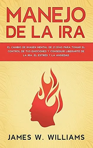 Manejo de la ira : El cambio de imagen mental de 21 dias para tomar el control de tus emociones y conseguir liberarte de la ira, el estres y la ansiedad : 2