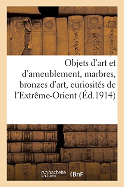 Objets d'Art Et d'Ameublement, Marbres, Bronzes d'Art, Curiosites de l'Extreme-Orient