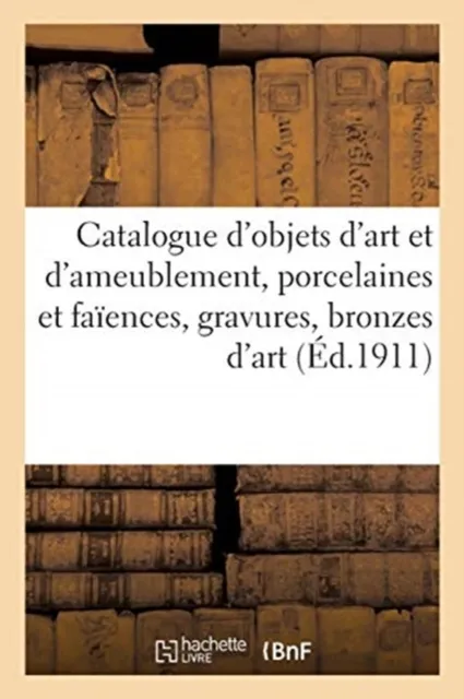 Catalogue d'Objets d'Art Et d'Ameublement, Porcelaines Et Faiences, Gravures, Bronzes d'Art