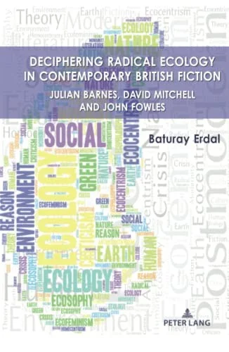 Deciphering Radical Ecology in Contemporary British Fiction : Julian Barnes, David Mitchell and John Fowles