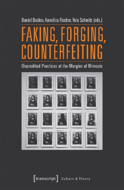 Faking, Forging, Counterfeiting – Discredited Practices at the Margins of Mimesis