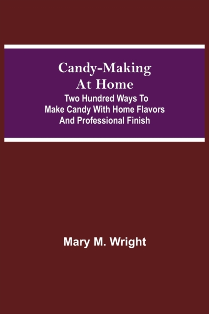 Candy-Making At Home; Two Hundred Ways To Make Candy With Home Flavors And Professional Finish