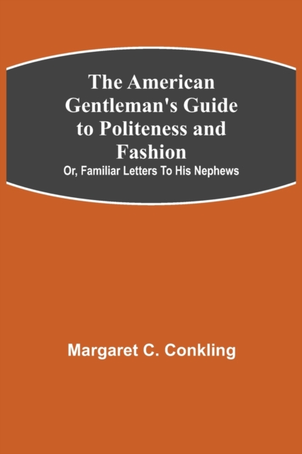 The American Gentleman's Guide to Politeness and Fashion; or, Familiar Letters to his Nephews