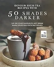 Devour High-Tea Recipes with 50 Shades Darker : Sip On Your Favourite Hot Drink While Enjoying Enticing Dishes