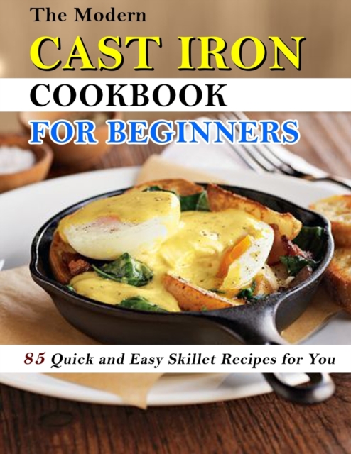 The Modern Cast Iron Cookbook for Beginners