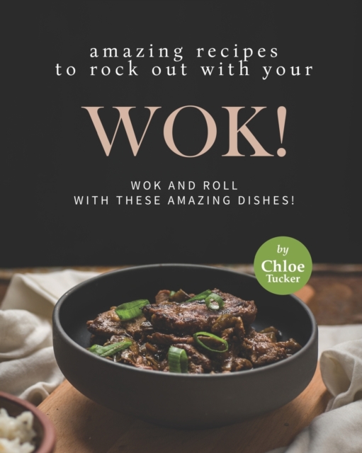 Amazing Recipes to Rock out with Your Wok!