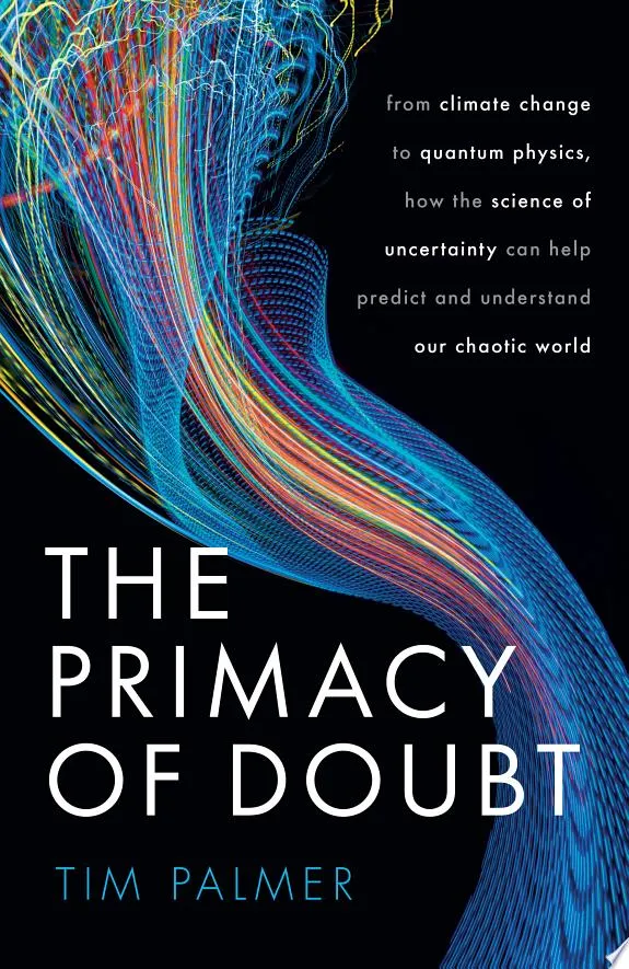 The Primacy of Doubt : From climate change to quantum physics, how the science of uncertainty can help predict and understand our chaotic world