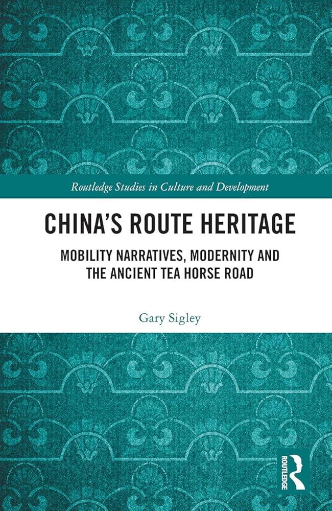 China's Route Heritage : Mobility Narratives, Modernity and the Ancient Tea Horse Road