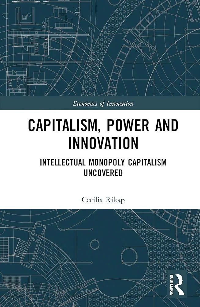 Capitalism, Power and Innovation : Intellectual Monopoly Capitalism Uncovered