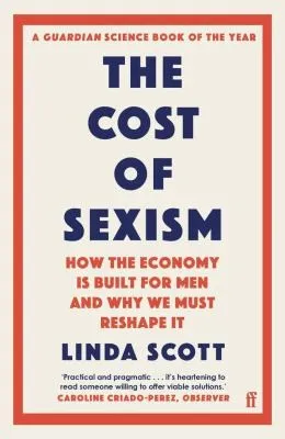 The Cost of Sexism : How the Economy is Built for Men and Why We Must Reshape It | A GUARDIAN SCIENCE BOOK OF THE YEAR