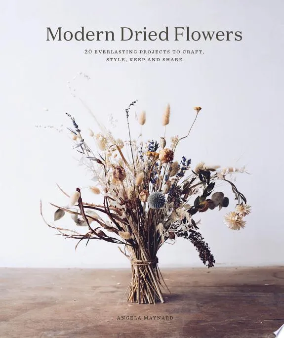 Modern Dried Flowers : 20 everlasting projects to craft, style, keep and share