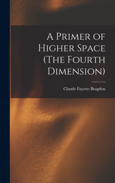 A Primer of Higher Space (The Fourth Dimension)