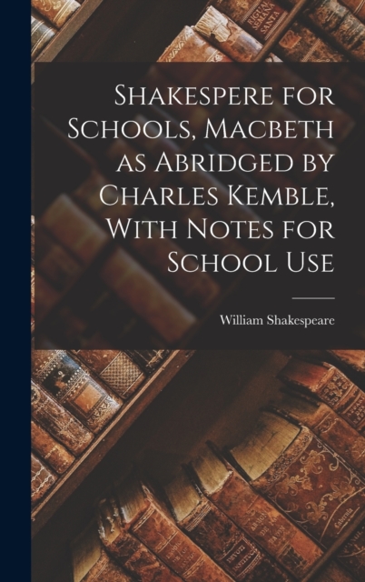 Shakespere for Schools, Macbeth as Abridged by Charles Kemble, With Notes for School Use
