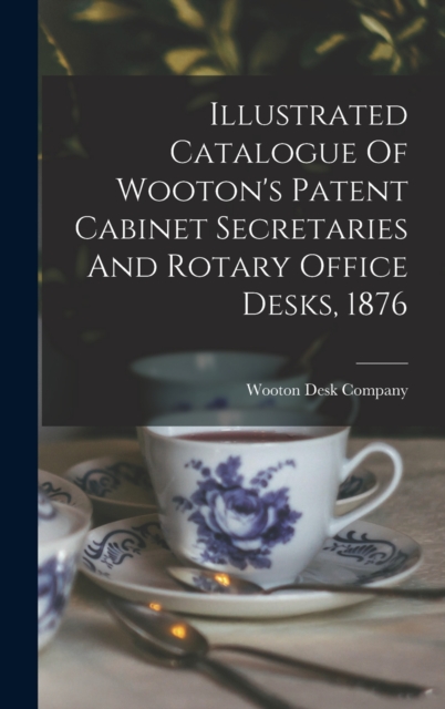 Illustrated Catalogue Of Wooton's Patent Cabinet Secretaries And Rotary Office Desks, 1876