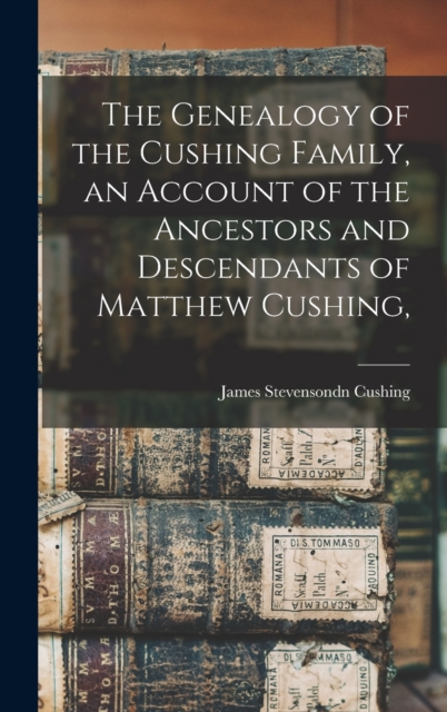The Genealogy of the Cushing Family, an Account of the Ancestors and Descendants of Matthew Cushing,