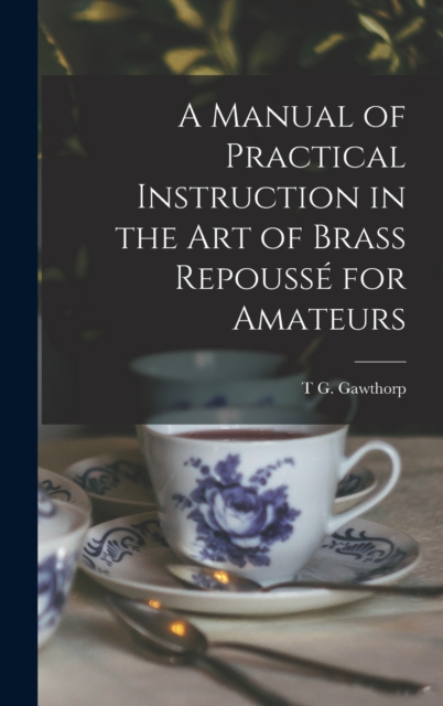A Manual of Practical Instruction in the Art of Brass Repousse for Amateurs