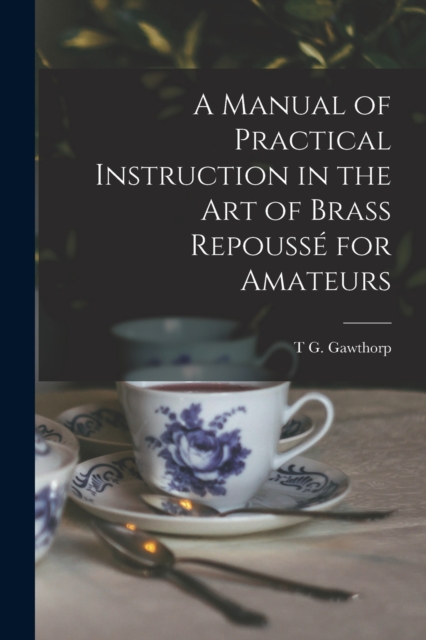 A Manual of Practical Instruction in the Art of Brass Repousse for Amateurs