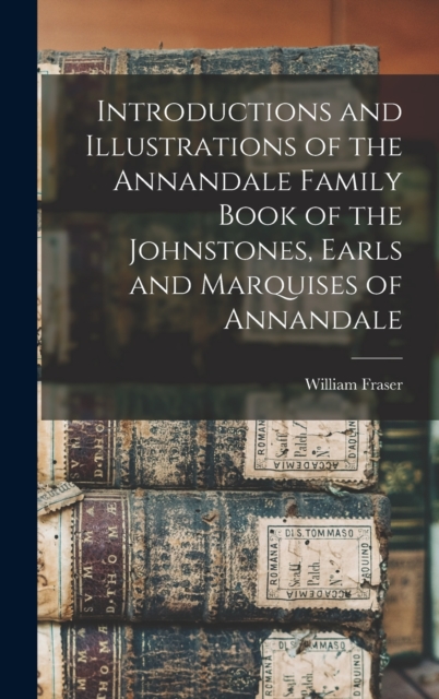 Introductions and Illustrations of the Annandale Family Book of the Johnstones, Earls and Marquises of Annandale