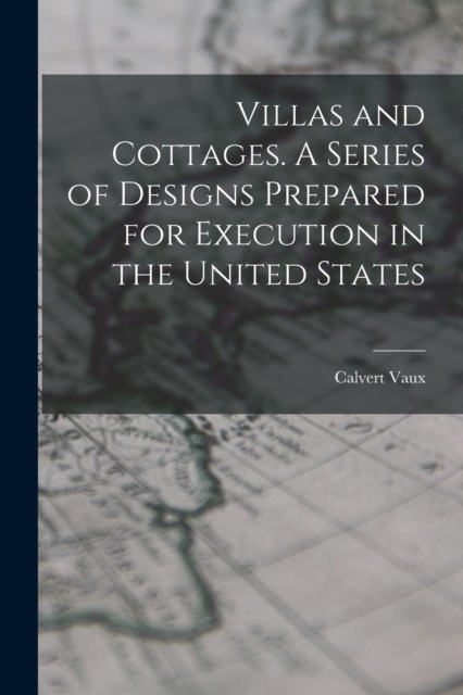 Villas and Cottages. A Series of Designs Prepared for Execution in the United States