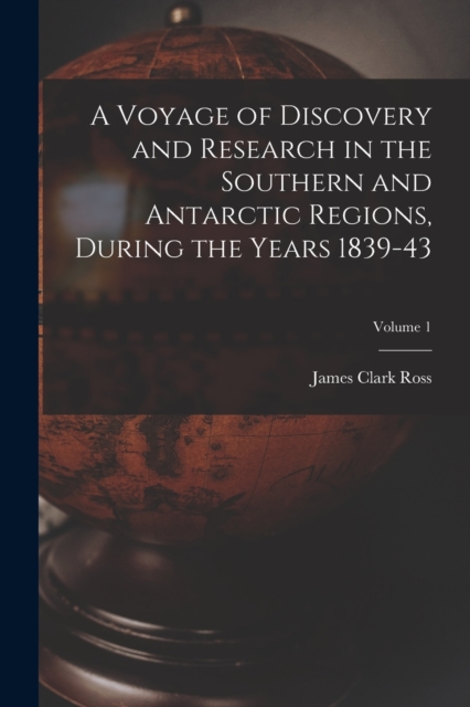 A Voyage of Discovery and Research in the Southern and Antarctic Regions, During the Years 1839-43; Volume 1