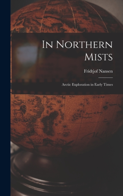 In Northern Mists; Arctic Exploration in Early Times