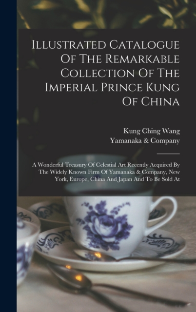 Illustrated Catalogue Of The Remarkable Collection Of The Imperial Prince Kung Of China