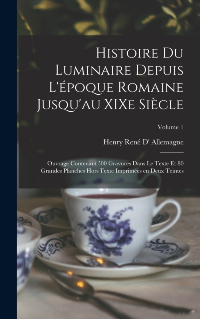 Histoire du luminaire depuis l'epoque romaine jusqu'au XIXe siecle; ouvrage contenant 500 gravures dans le texte et 80 grandes planches hors texte imprimees en deux teintes; Volume 1