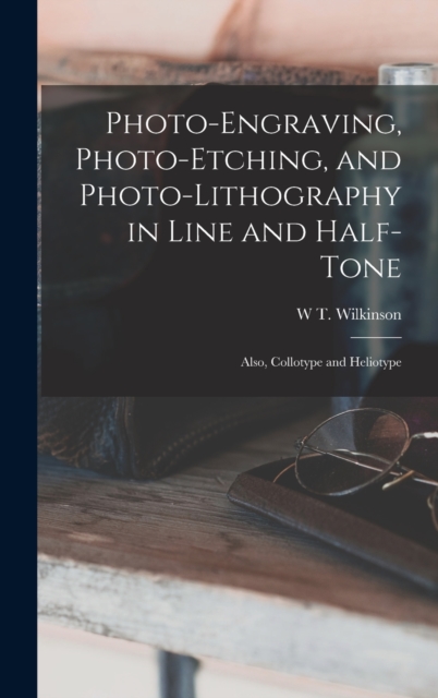 Photo-Engraving, Photo-Etching, and Photo-Lithography in Line and Half-Tone