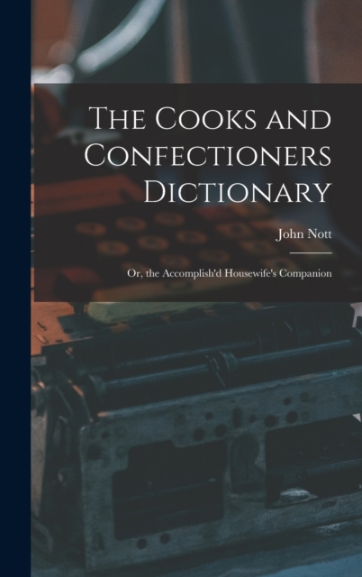 The Cooks and Confectioners Dictionary; Or, the Accomplish'd Housewife's Companion