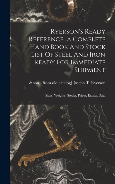 Ryerson's Ready Reference...a Complete Hand Book And Stock List Of Steel And Iron Ready For Immediate Shipment; Sizes, Weights, Stocks, Prices, Extras