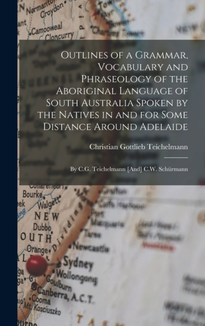 Outlines of a Grammar, Vocabulary and Phraseology of the Aboriginal Language of South Australia Spoken by the Natives in and for Some Distance Around Adelaide