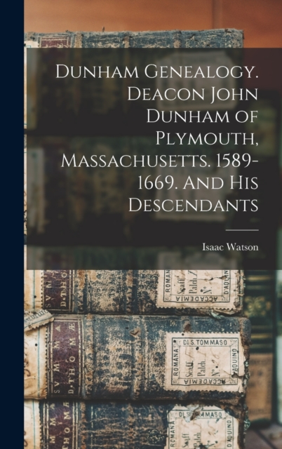 Dunham Genealogy. Deacon John Dunham of Plymouth, Massachusetts. 1589-1669. And His Descendants