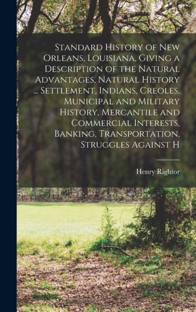 Standard History of New Orleans, Louisiana, Giving a Description of the Natural Advantages, Natural History ... Settlement, Indians, Creoles, Municipal and Military History, Mercantile and Commercial