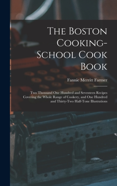 The Boston Cooking-school Cook Book; two Thousand one Hundred and Seventeen Recipes Covering the Whole Range of Cookery, and one Hundred and Thirty-two Ha