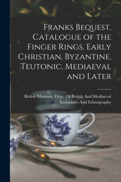 Franks Bequest. Catalogue of the Finger Rings, Early Christian, Byzantine, Teutonic, Mediaeval and Later