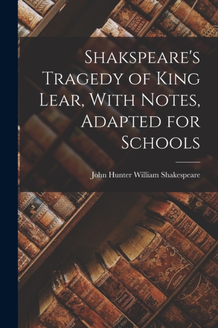 Shakspeare's Tragedy of King Lear, With Notes, Adapted for Schools