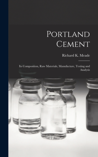 Portland Cement; its Composition, Raw Materials, Manufacture, Testing and Analysis
