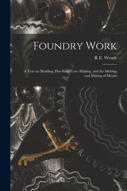 Foundry Work; a Text on Molding, Dry-sand Core-making, and the Melting and Mixing of Metals