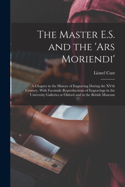 The Master E.S. and the 'Ars Moriendi'; a Chapter in the History of Engraving During the XVth Century, With Facsimile Reproductions of Engravings in the University Galleries at Oxford and in the Briti