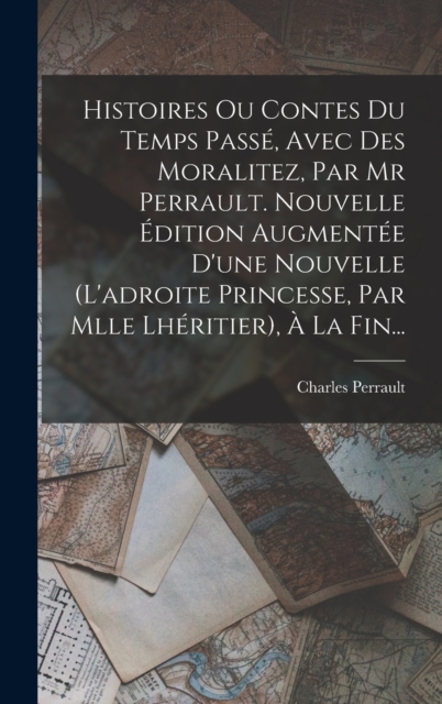 Histoires Ou Contes Du Temps Passe, Avec Des Moralitez, Par Mr Perrault. Nouvelle Edition Augmentee D'une Nouvelle (l'adroite Princesse, Par Mlle Lher