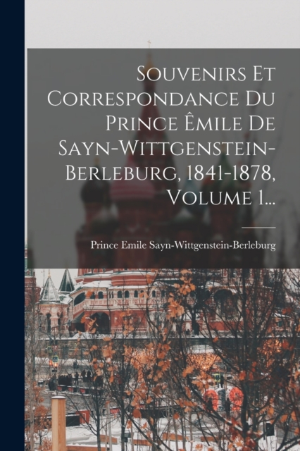 Souvenirs Et Correspondance Du Prince Emile De Sayn-wittgenstein-berleburg, 1841-1878, Volume 1...