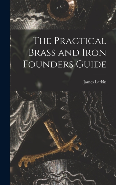 The Practical Brass and Iron Founders Guide