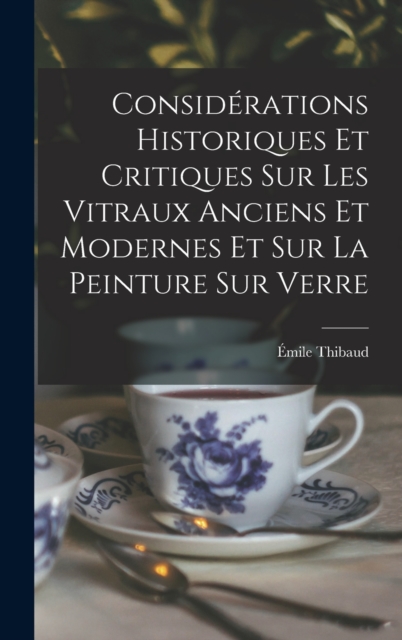 Considerations Historiques Et Critiques Sur Les Vitraux Anciens Et Modernes Et Sur La Peinture Sur Verre