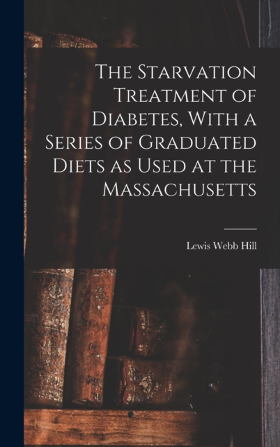 The Starvation Treatment of Diabetes, With a Series of Graduated Diets as Used at the Massachusetts