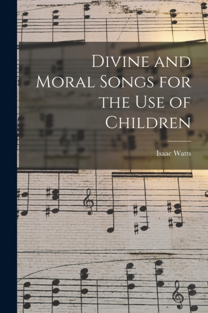 Divine and Moral Songs for the Use of Children