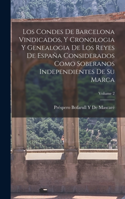 Los Condes De Barcelona Vindicados, Y Cronologia Y Genealogia De Los Reyes De Espana Considerados Como Soberanos Independientes De Su Marca; Volume 2