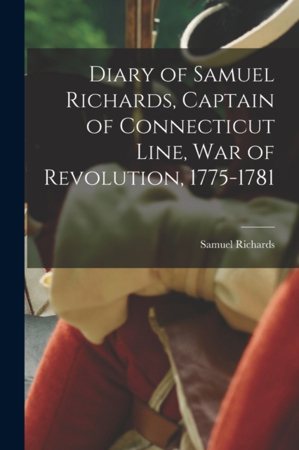 Diary of Samuel Richards, Captain of Connecticut Line, War of Revolution, 1775-1781