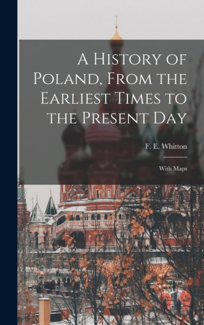 A History of Poland, From the Earliest Times to the Present day; With Maps