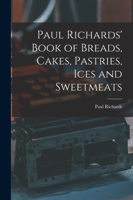 Paul Richards' Book of Breads, Cakes, Pastries, Ices and Sweetmeats